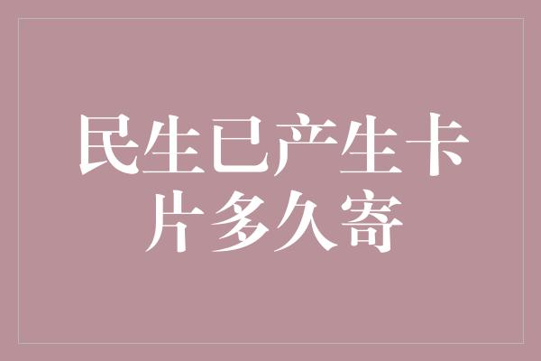 民生已产生卡片多久寄