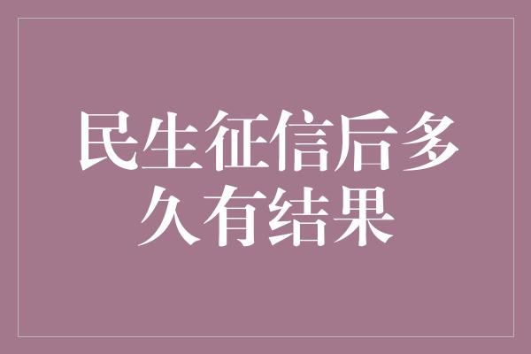 民生征信后多久有结果