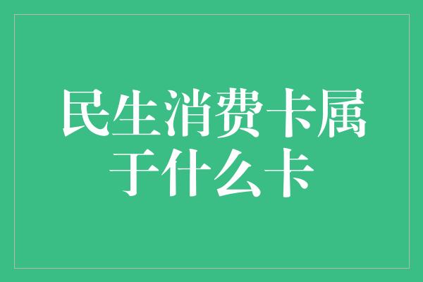 民生消费卡属于什么卡