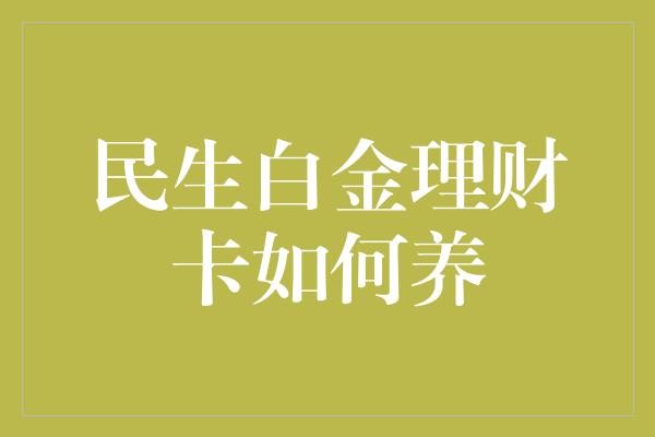 民生白金理财卡如何养