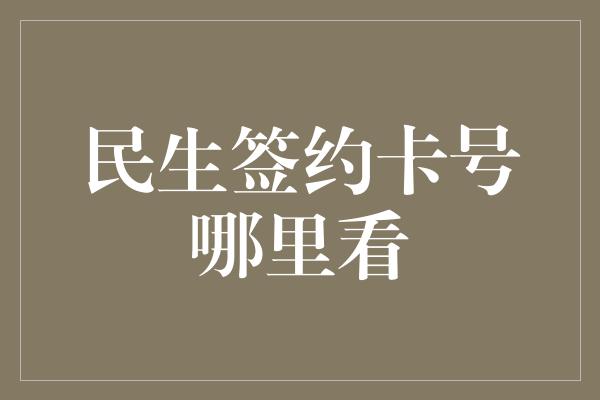 民生签约卡号哪里看