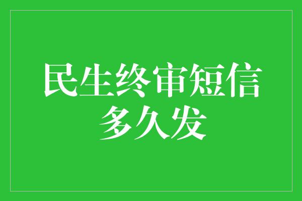 民生终审短信多久发