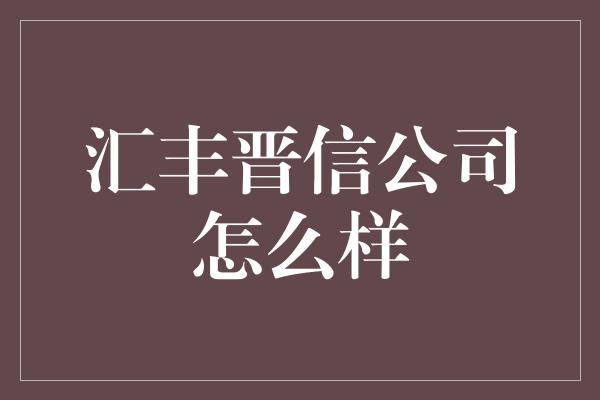 汇丰晋信公司怎么样