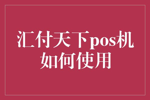 汇付天下pos机如何使用