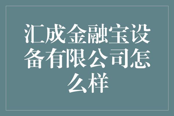 汇成金融宝设备有限公司怎么样