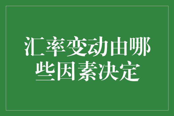 汇率变动由哪些因素决定