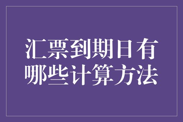 汇票到期日有哪些计算方法