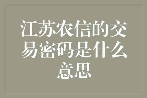 江苏农信的交易密码是什么意思