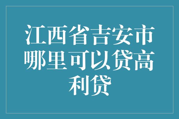 江西省吉安市哪里可以贷高利贷