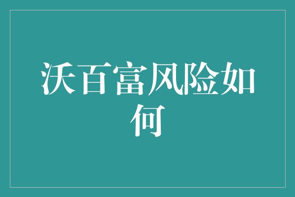 沃百富风险如何