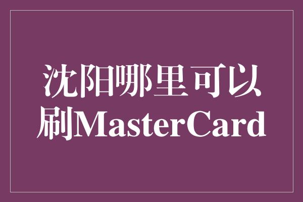 沈阳哪里可以刷MasterCard