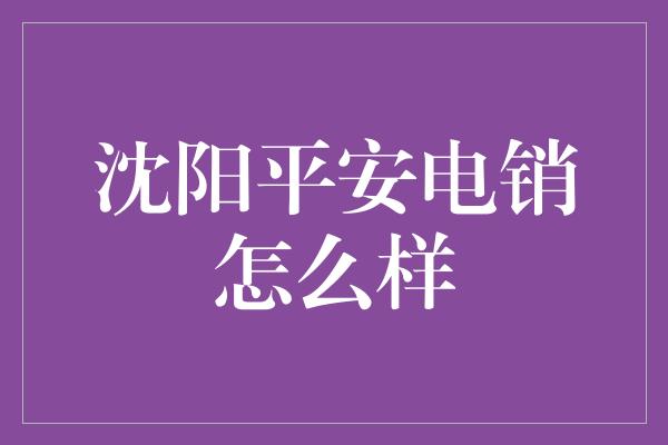 沈阳平安电销怎么样