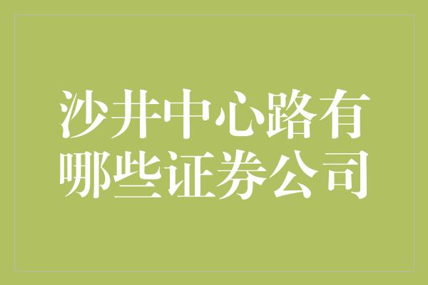 沙井中心路有哪些证券公司