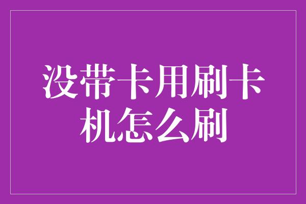 没带卡用刷卡机怎么刷