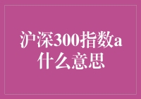 谈谈沪深300指数A的那些事儿：从阿呆到阿明