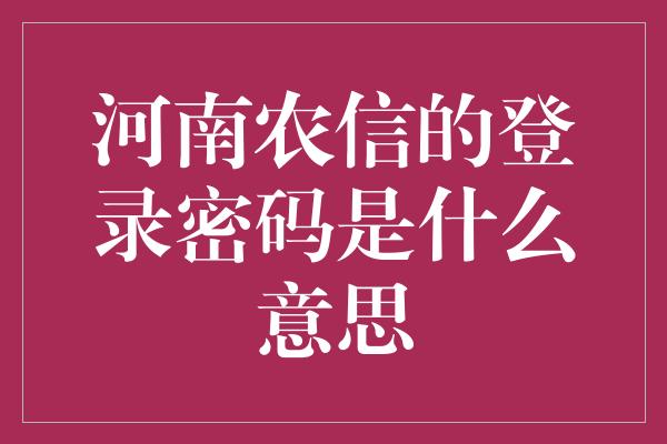 河南农信的登录密码是什么意思