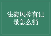 法海风控有记录怎么销？银行合规管理的秘密