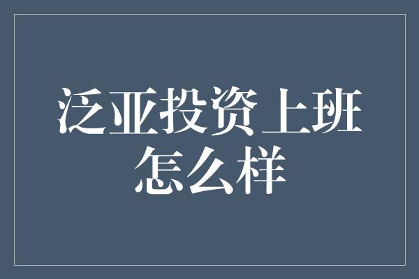 泛亚投资上班怎么样