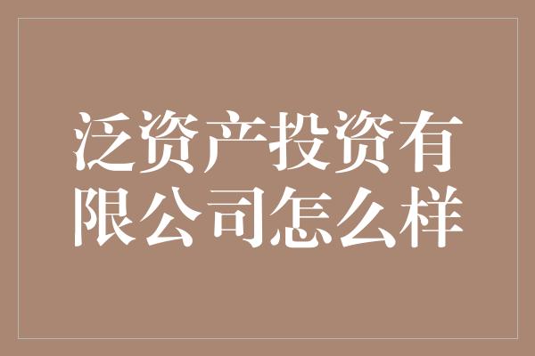 泛资产投资有限公司怎么样