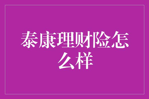 泰康理财险怎么样