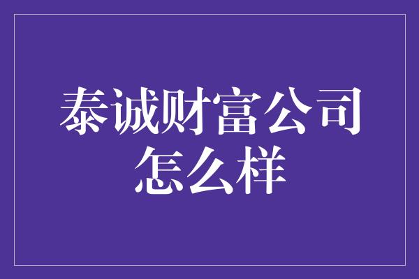 泰诚财富公司怎么样