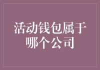 活动钱包到底属于哪个公司？揭秘背后的真相！