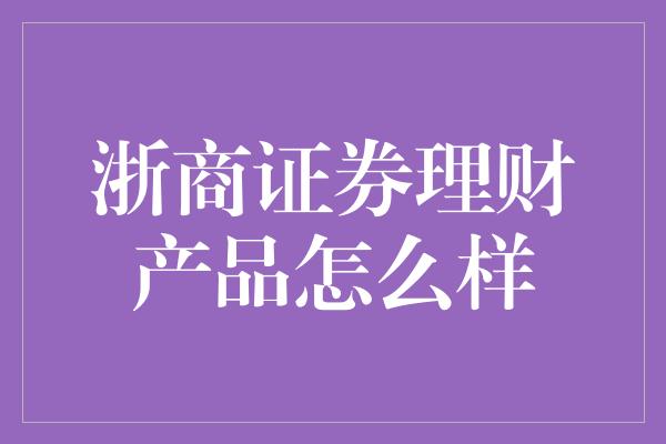 浙商证券理财产品怎么样