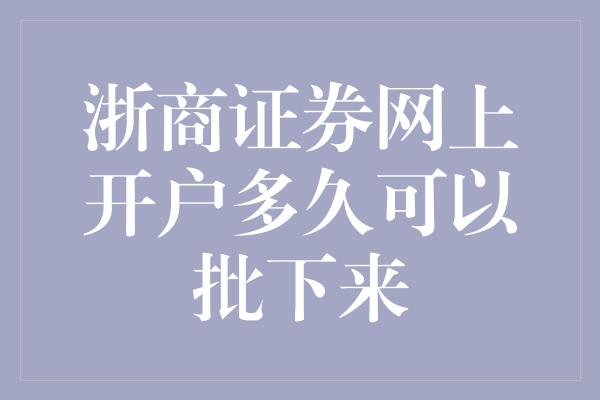 浙商证券网上开户多久可以批下来