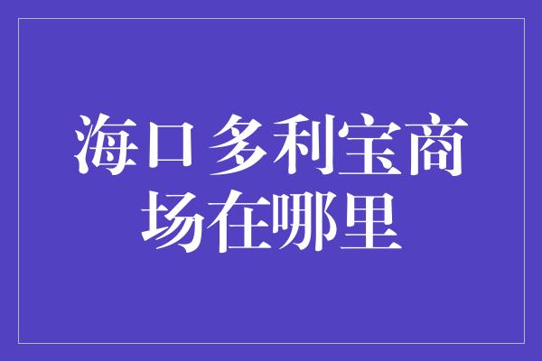 海口多利宝商场在哪里