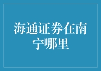 海通证券在南宁的办公地点分布概览与服务特色