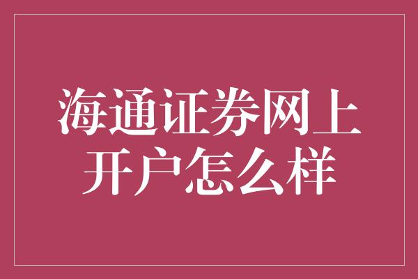 海通证券网上开户怎么样