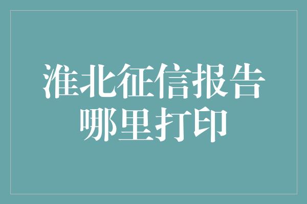 淮北征信报告哪里打印