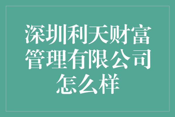 深圳利天财富管理有限公司怎么样