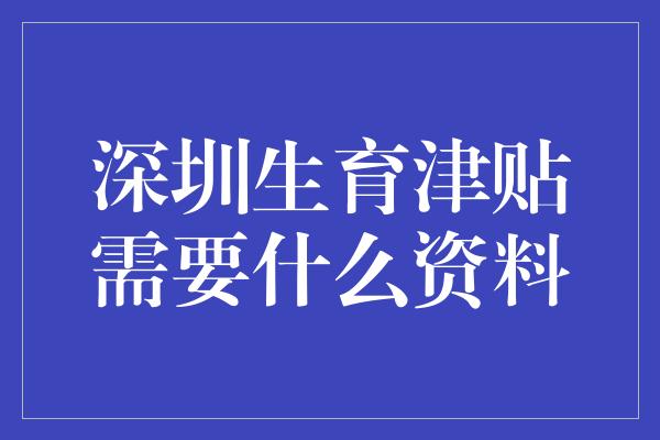 深圳生育津贴需要什么资料