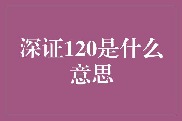 深证120是什么意思