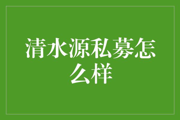 清水源私募怎么样