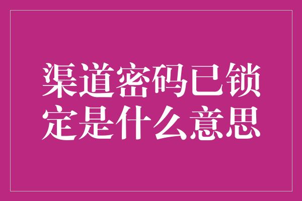 渠道密码已锁定是什么意思