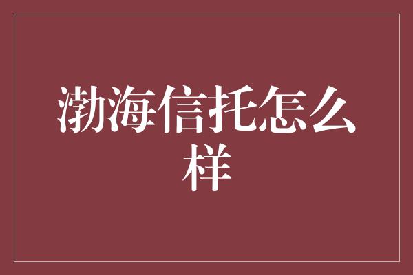 渤海信托怎么样