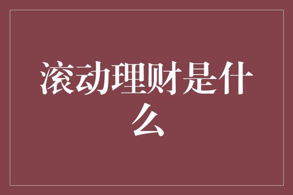 滚动理财是什么