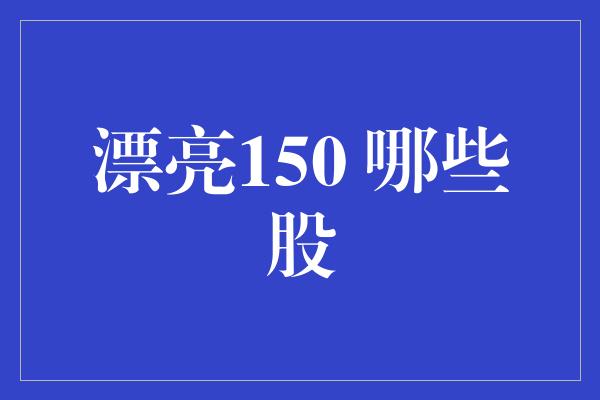 漂亮150 哪些股