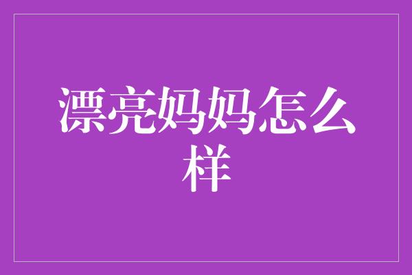 漂亮妈妈怎么样