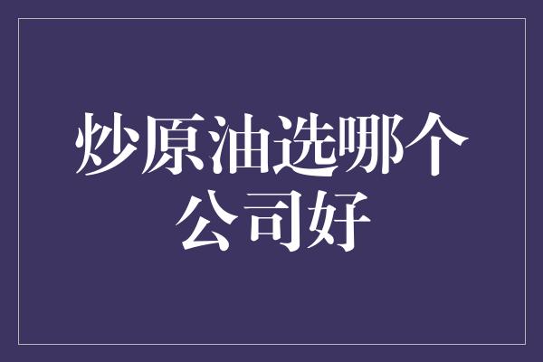 炒原油选哪个公司好