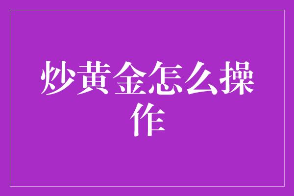 炒黄金怎么操作