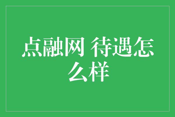 点融网 待遇怎么样