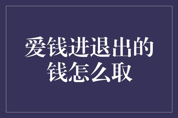 爱钱进退出的钱怎么取