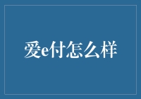 亲爱的读者们，大家好！今天我们来聊聊大家都很关心的话题——爱e付怎么样？