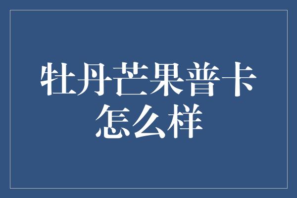 牡丹芒果普卡怎么样