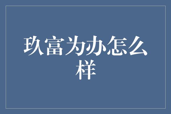 玖富为办怎么样