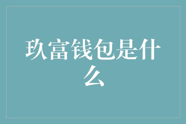 玖富钱包是什么