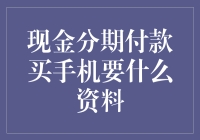 买手机分期付款，除了手机号还要啥？——现金分期付款买手机必备资料大解密